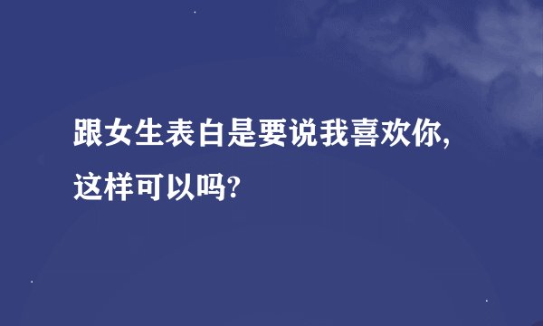 跟女生表白是要说我喜欢你,这样可以吗?