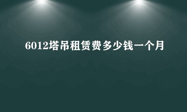6012塔吊租赁费多少钱一个月
