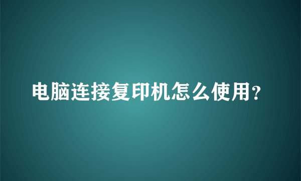 电脑连接复印机怎么使用？
