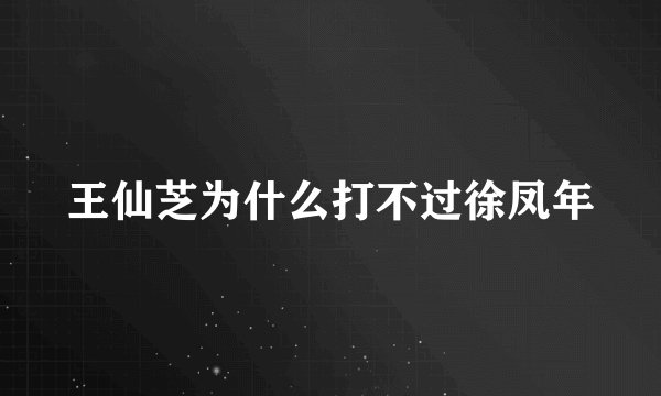 王仙芝为什么打不过徐凤年