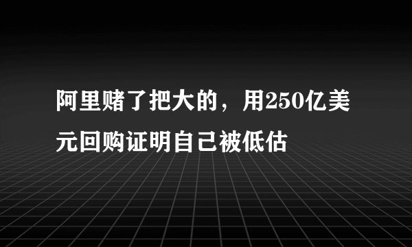 阿里赌了把大的，用250亿美元回购证明自己被低估