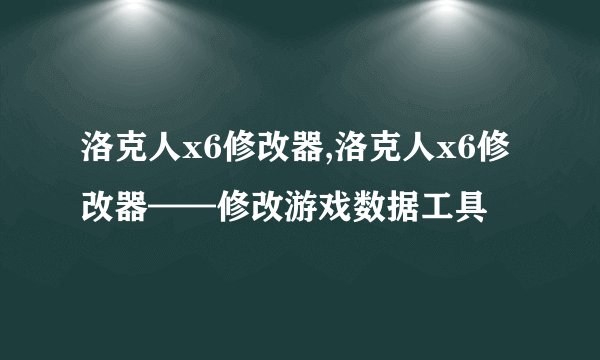 洛克人x6修改器,洛克人x6修改器——修改游戏数据工具