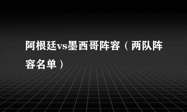 阿根廷vs墨西哥阵容（两队阵容名单）