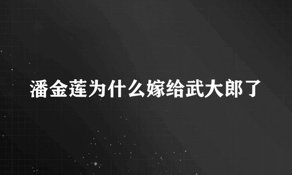 潘金莲为什么嫁给武大郎了