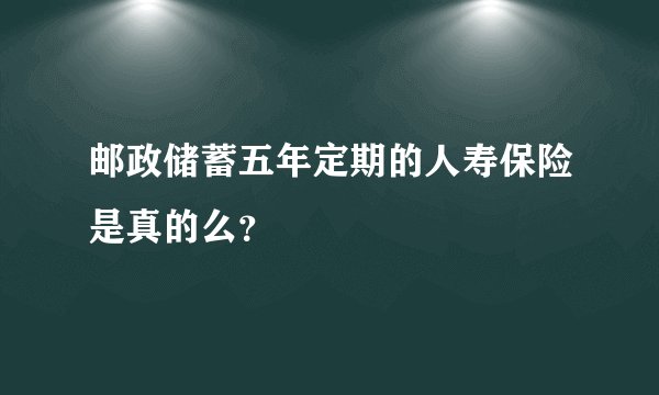 邮政储蓄五年定期的人寿保险是真的么?