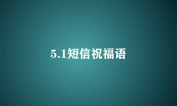 5.1短信祝福语