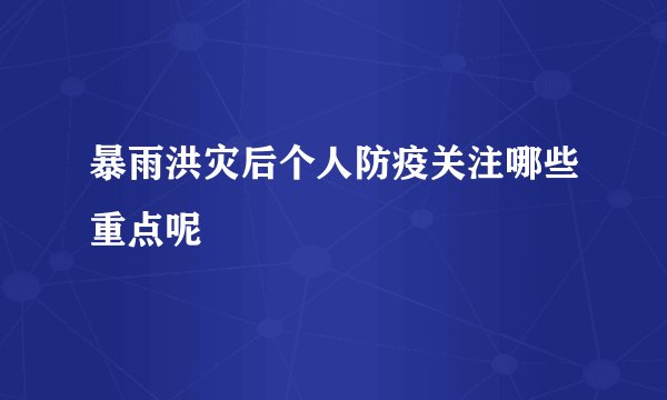 暴雨洪灾后个人防疫关注哪些重点呢