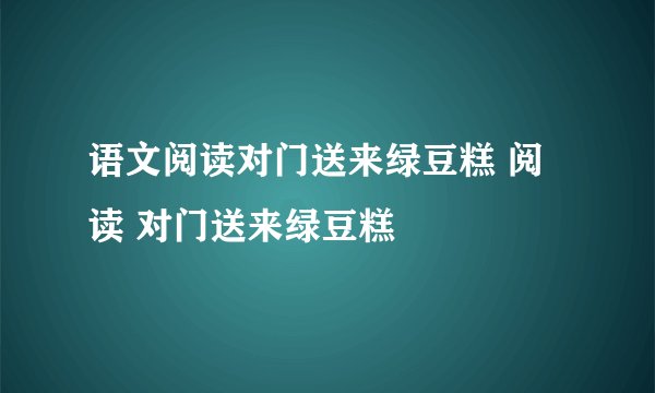 语文阅读对门送来绿豆糕 阅读 对门送来绿豆糕