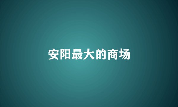 安阳最大的商场