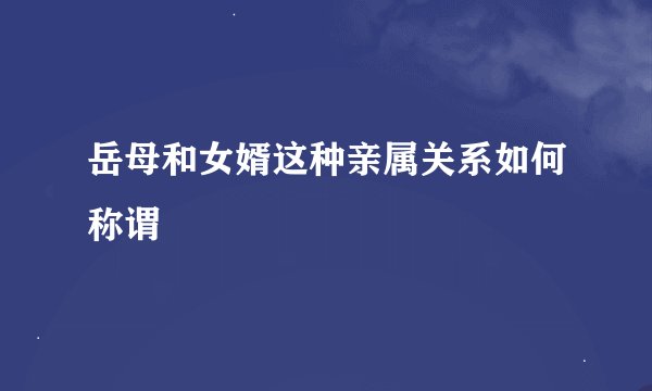 岳母和女婿这种亲属关系如何称谓