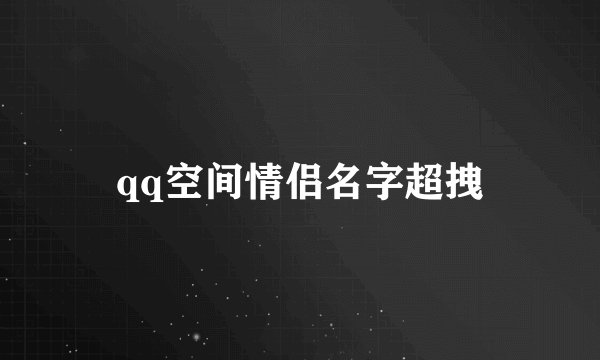 qq空间情侣名字超拽