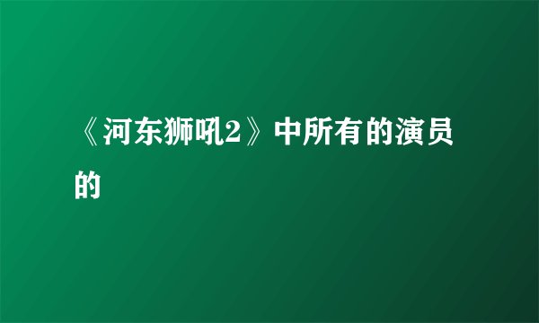 《河东狮吼2》中所有的演员的