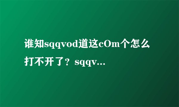谁知sqqvod道这cOm个怎么打不开了？sqqvod有新地方吗?