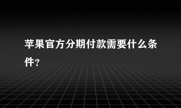 苹果官方分期付款需要什么条件？