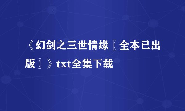 《幻剑之三世情缘〖全本已出版〗》txt全集下载