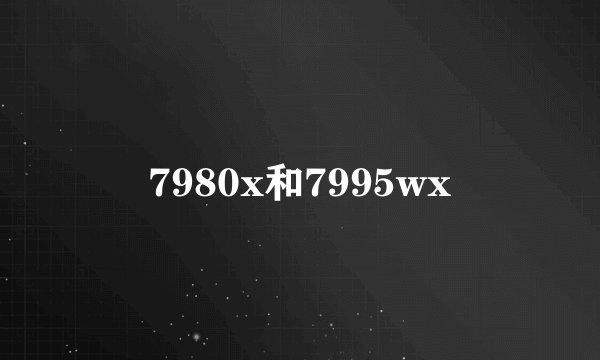 7980x和7995wx