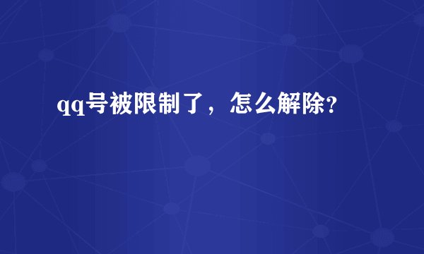 qq号被限制了，怎么解除？