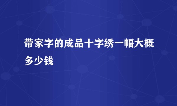 带家字的成品十字绣一幅大概多少钱