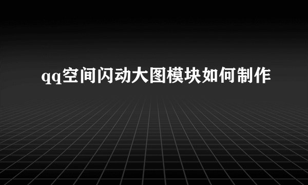 qq空间闪动大图模块如何制作