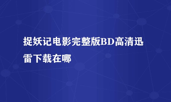 捉妖记电影完整版BD高清迅雷下载在哪