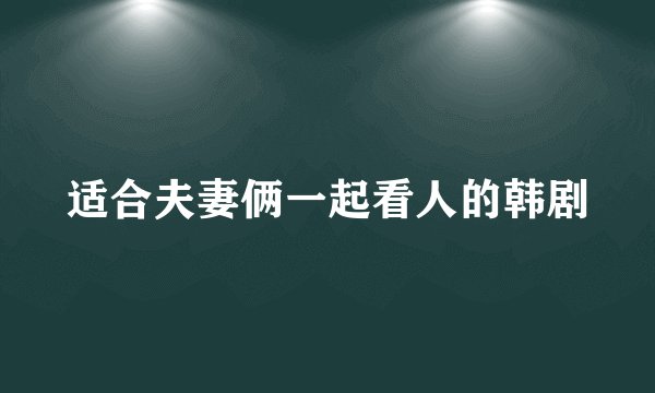 适合夫妻俩一起看人的韩剧