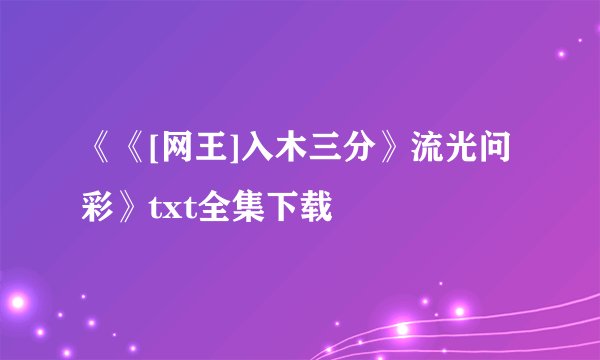 《《[网王]入木三分》流光问彩》txt全集下载