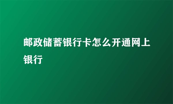 邮政储蓄银行卡怎么开通网上银行