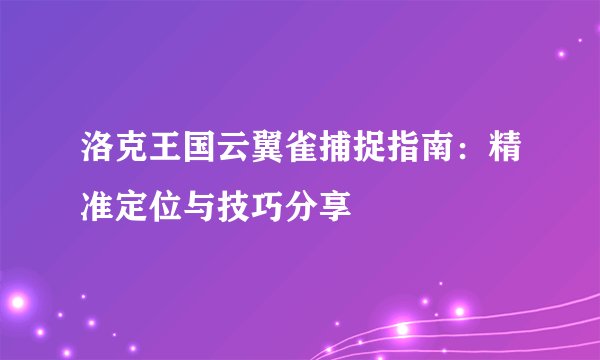洛克王国云翼雀捕捉指南：精准定位与技巧分享