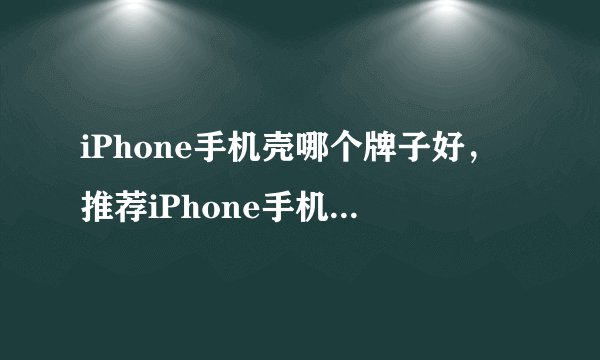 iPhone手机壳哪个牌子好，推荐iPhone手机壳品牌排行榜前十名