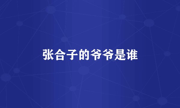 张合子的爷爷是谁