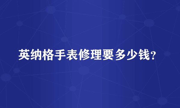 英纳格手表修理要多少钱？