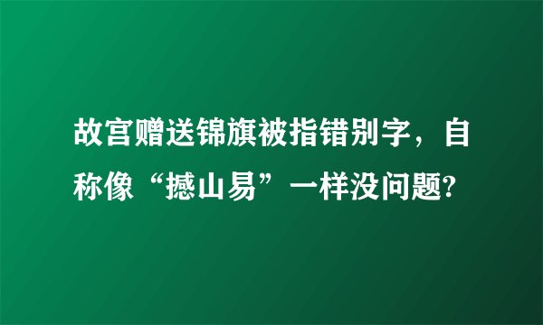 故宫赠送锦旗被指错别字，自称像“撼山易”一样没问题?