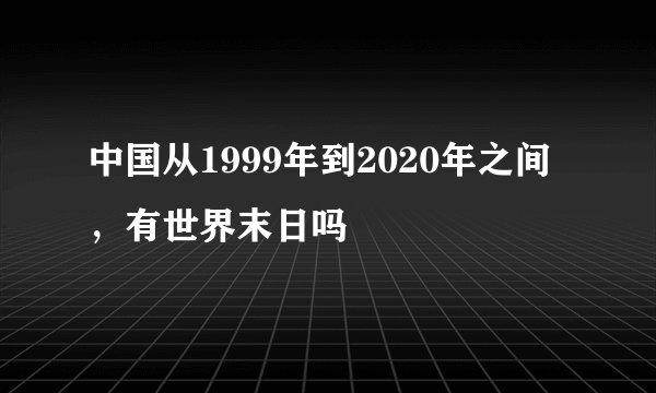 中国从1999年到2020年之间，有世界末日吗