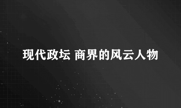 现代政坛 商界的风云人物