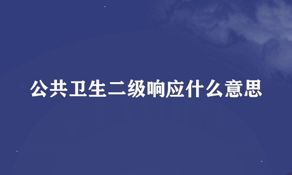 公共卫生二级响应什么意思