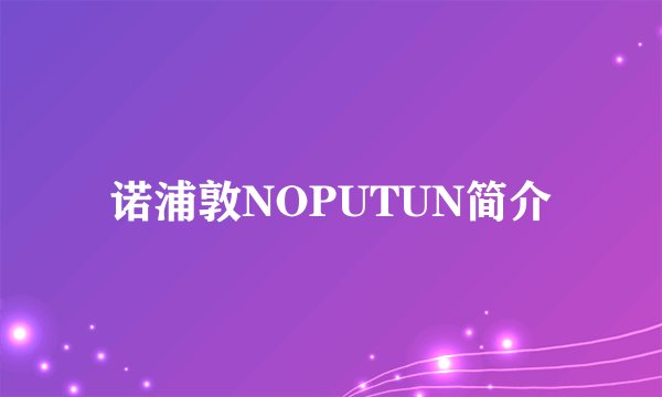 诺浦敦NOPUTUN简介