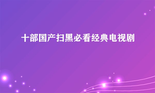 十部国产扫黑必看经典电视剧