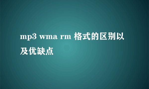 mp3 wma rm 格式的区别以及优缺点