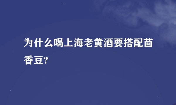 为什么喝上海老黄酒要搭配茴香豆?