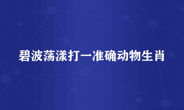 碧波荡漾打一准确动物生肖