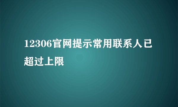 12306官网提示常用联系人已超过上限