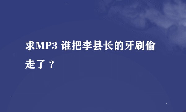 求MP3 谁把李县长的牙刷偷走了 ?