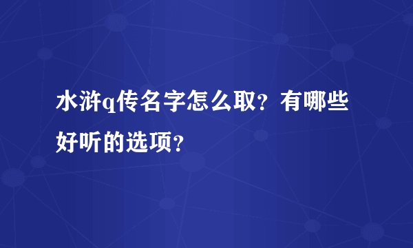 水浒q传名字怎么取？有哪些好听的选项？