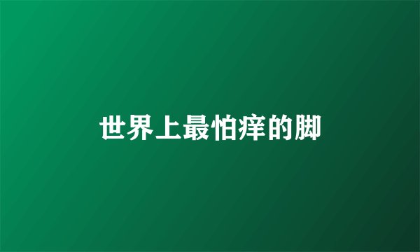 世界上最怕痒的脚