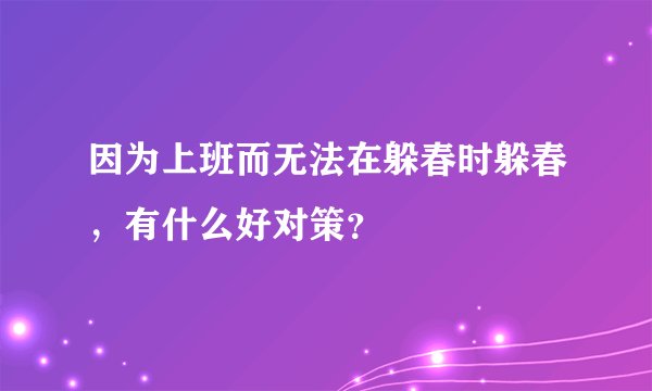 因为上班而无法在躲春时躲春，有什么好对策？