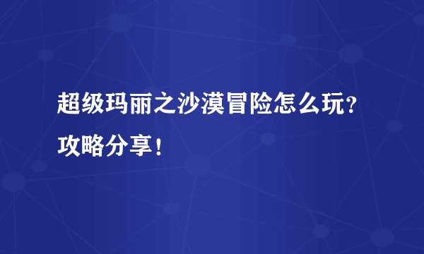 超级玛丽之沙漠冒险怎么玩？攻略分享！