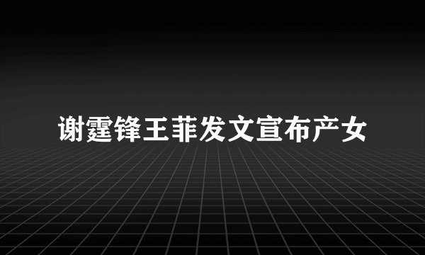 谢霆锋王菲发文宣布产女