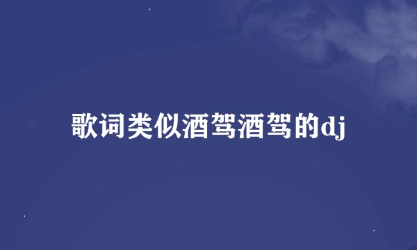 歌词类似酒驾酒驾的dj