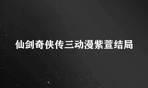 仙剑奇侠传三动漫紫萱结局