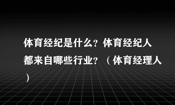 体育经纪是什么?体育经纪人都来自哪些行业?(体育经理人)